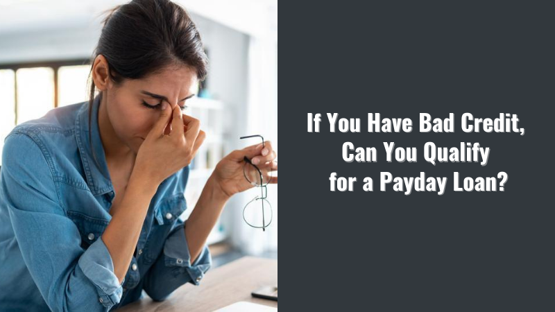 If You Have Bad Credit, Can You Qualify for a Payday Loan